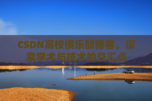 CSDN高校俱乐部博客，探索学术与技术的交汇点