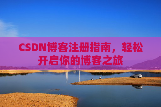 CSDN博客注册指南，轻松开启你的博客之旅