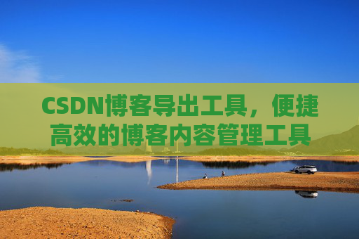 CSDN博客导出工具，便捷高效的博客内容管理工具